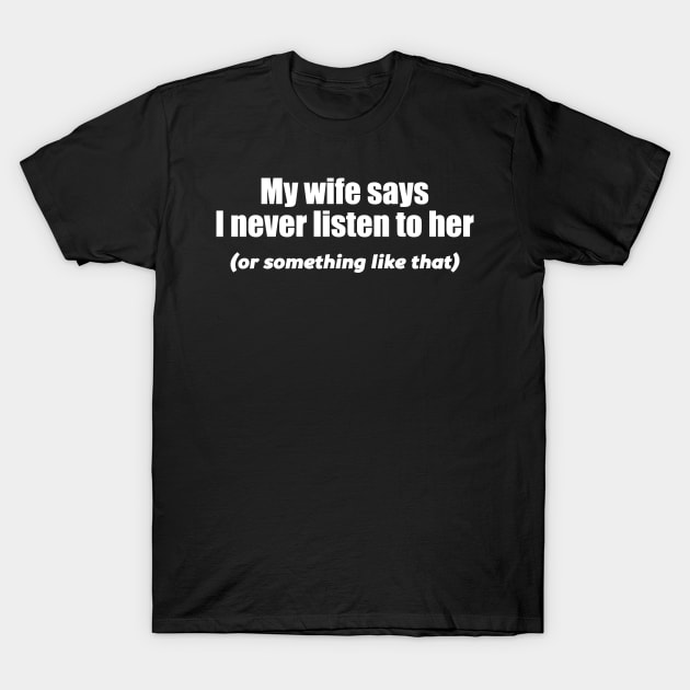 MY WIFE SAYS I NEVER LISTEN T-Shirt by Mariteas